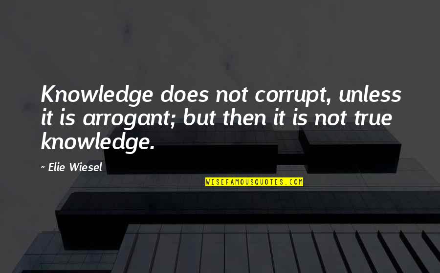 Arrogant But True Quotes By Elie Wiesel: Knowledge does not corrupt, unless it is arrogant;