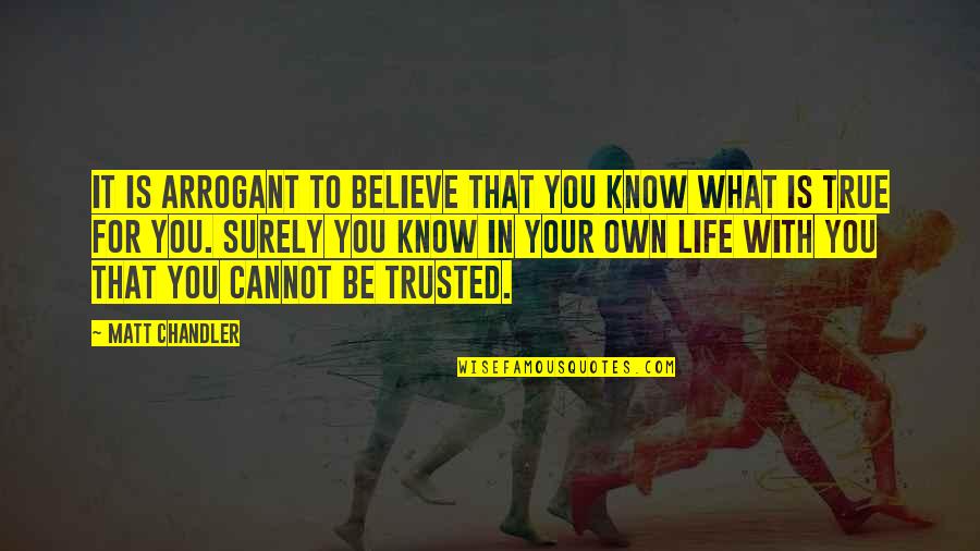 Arrogant But True Quotes By Matt Chandler: It is arrogant to believe that you know