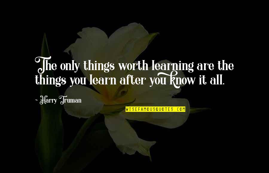Arrogant Butcher Quotes By Harry Truman: The only things worth learning are the things