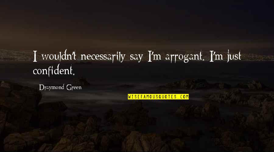 Arrogant Confident Quotes By Draymond Green: I wouldn't necessarily say I'm arrogant. I'm just