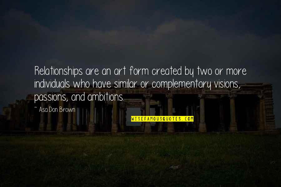 Arrogant Fools Quotes By Asa Don Brown: Relationships are an art form created by two