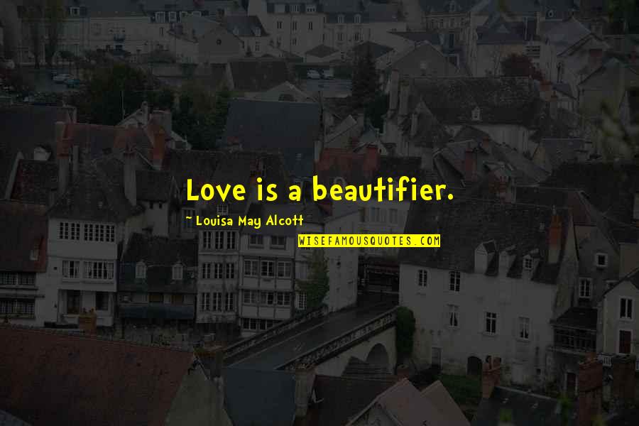 Arrogant Leader Quotes By Louisa May Alcott: Love is a beautifier.