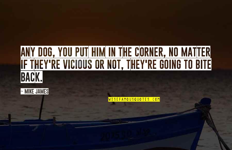Arrogant Leader Quotes By Mike James: Any dog, you put him in the corner, Arrogant Leader Quotes By Mike James: Any dog, you put him in the corner,