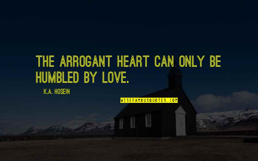 Arrogant Love Quotes By K.A. Hosein: The arrogant heart can only be humbled by