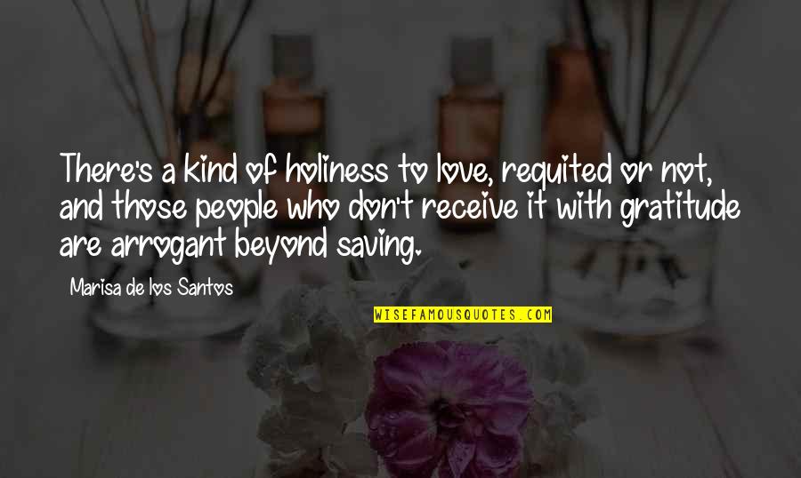 Arrogant Love Quotes By Marisa De Los Santos: There's a kind of holiness to love, requited
