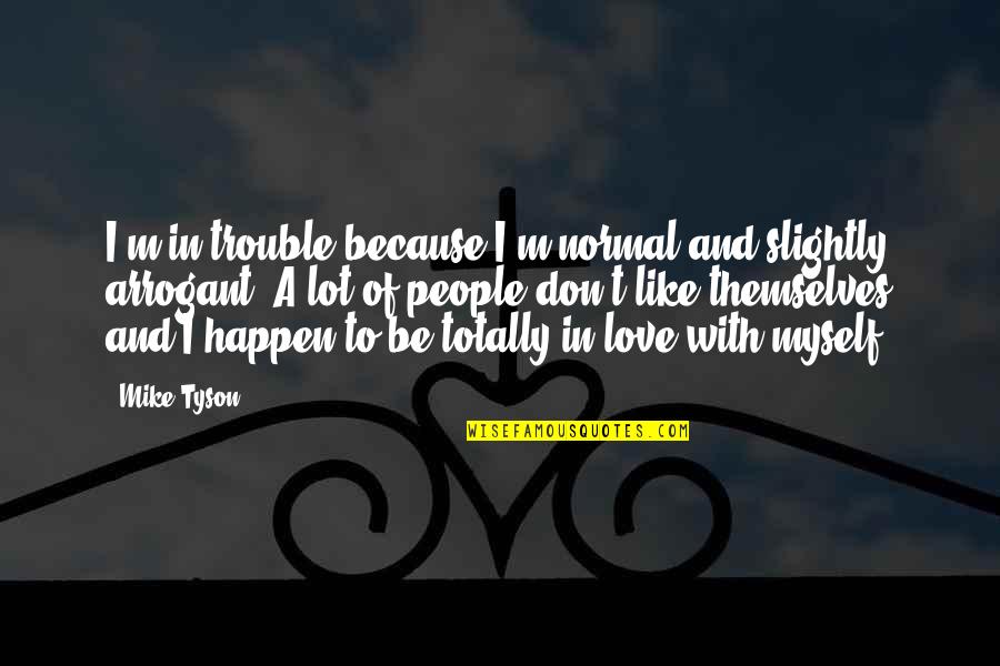 Arrogant Love Quotes By Mike Tyson: I'm in trouble because I'm normal and slightly