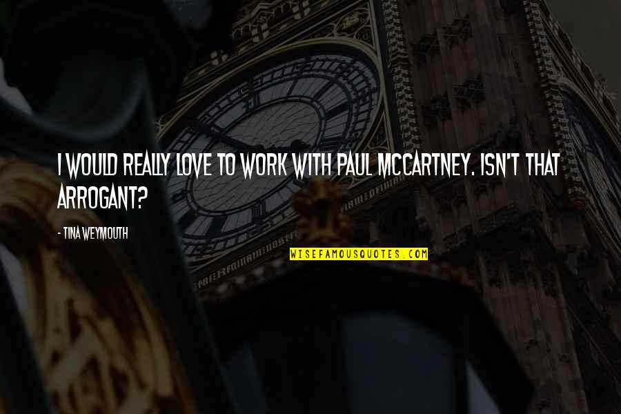 Arrogant Love Quotes By Tina Weymouth: I would really love to work with Paul