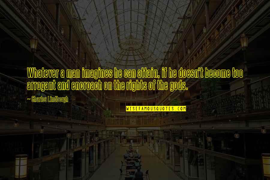 Arrogant Man Quotes By Charles Lindbergh: Whatever a man imagines he can attain, if Arrogant Man Quotes By Charles Lindbergh: Whatever a man imagines he can attain, if