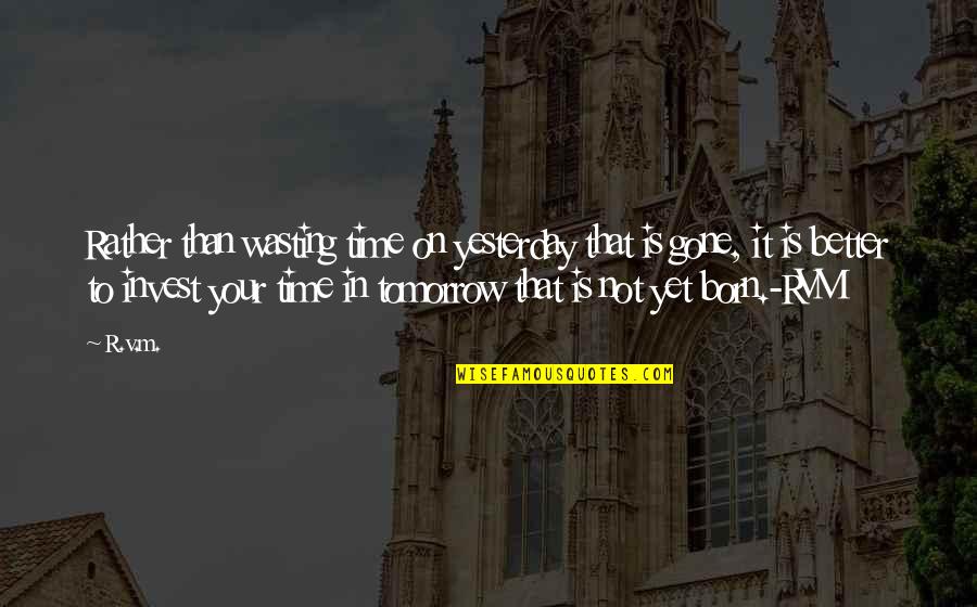 Arrogant Man Quotes By R.v.m.: Rather than wasting time on yesterday that is Arrogant Man Quotes By R.v.m.: Rather than wasting time on yesterday that is