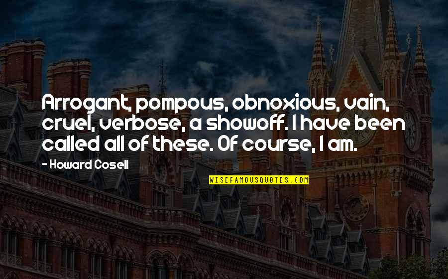 Arrogant Pompous Quotes By Howard Cosell: Arrogant, pompous, obnoxious, vain, cruel, verbose, a showoff.