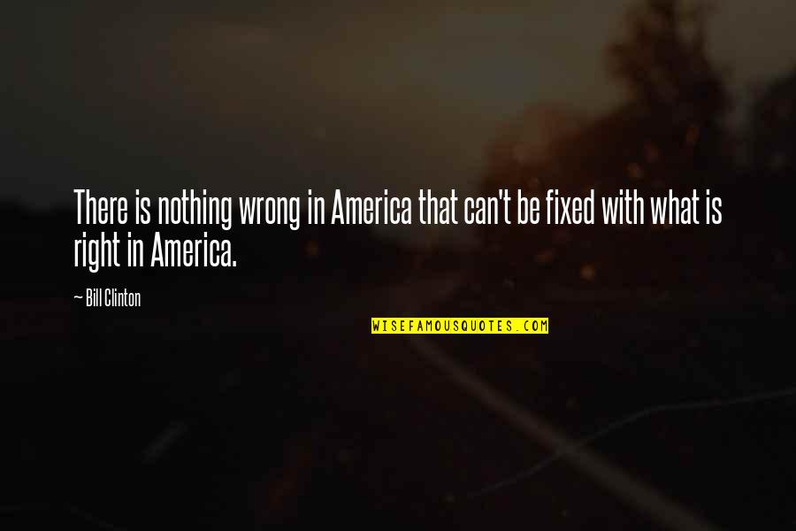 Arrogant Winner Quotes By Bill Clinton: There is nothing wrong in America that can't