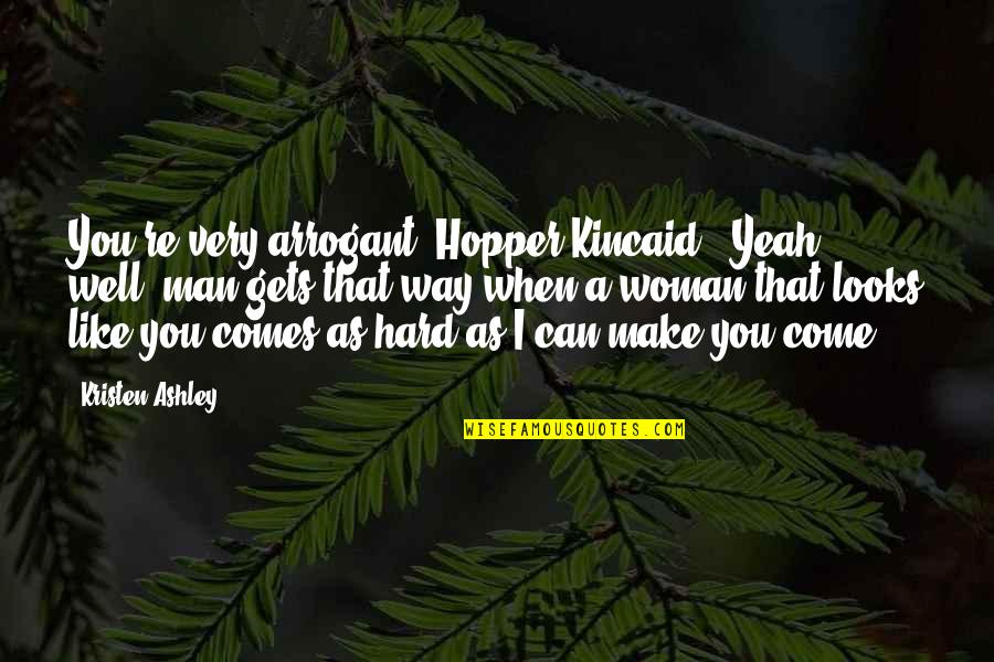 Arrogant Woman Quotes By Kristen Ashley: You're very arrogant, Hopper Kincaid.""Yeah, well, man gets