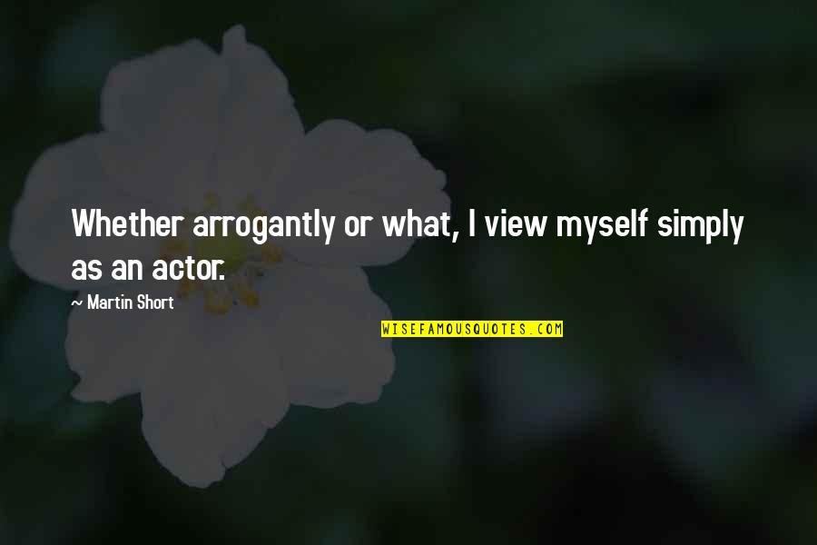 Arrogantly Quotes By Martin Short: Whether arrogantly or what, I view myself simply