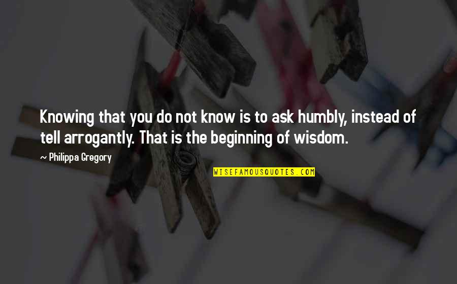 Arrogantly Quotes By Philippa Gregory: Knowing that you do not know is to