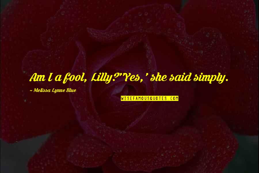 Arrogate In A Sentence Quotes By Melissa Lynne Blue: Am I a fool, Lilly?''Yes,' she said simply.