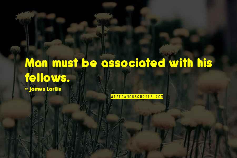 Arrogation Quotes By James Larkin: Man must be associated with his fellows.