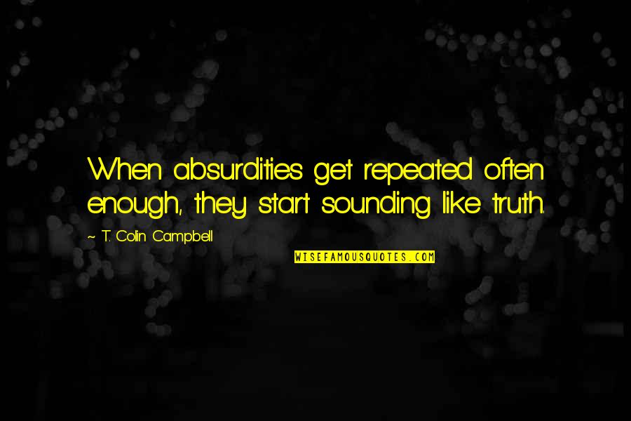 Arrojarse Con Quotes By T. Colin Campbell: When absurdities get repeated often enough, they start Arrojarse Con Quotes By T. Colin Campbell: When absurdities get repeated often enough, they start