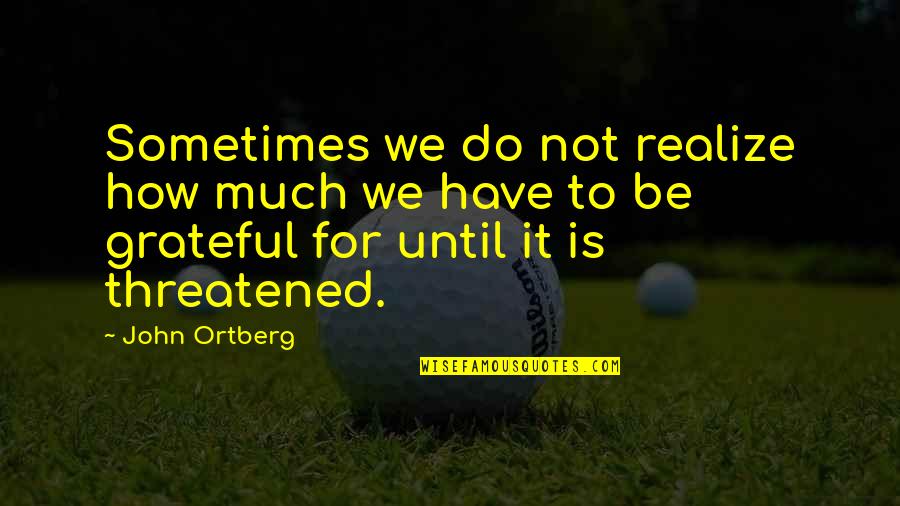 Arrojo Studio Quotes By John Ortberg: Sometimes we do not realize how much we