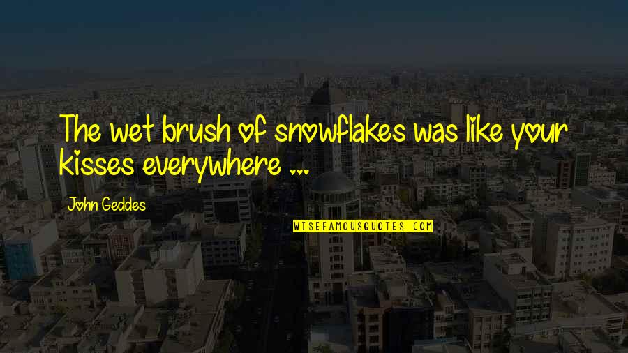 Arrollado Quotes By John Geddes: The wet brush of snowflakes was like your