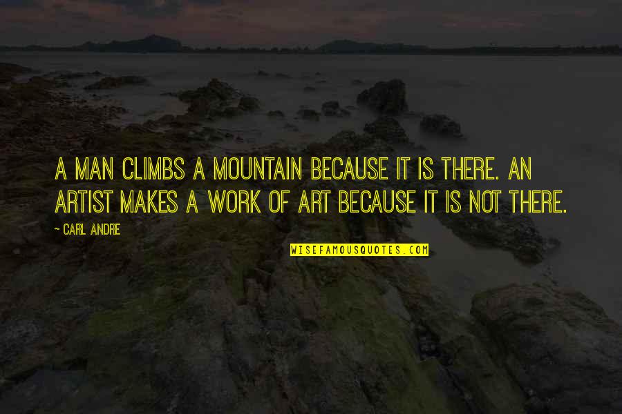 Arromanches Beach Quotes By Carl Andre: A man climbs a mountain because it is Arromanches Beach Quotes By Carl Andre: A man climbs a mountain because it is