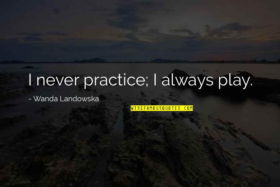 Arrow Roy And Thea Quotes By Wanda Landowska: I never practice; I always play.