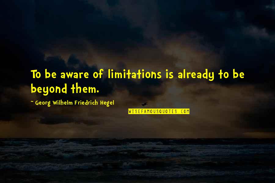 Arroway Chevy Quotes By Georg Wilhelm Friedrich Hegel: To be aware of limitations is already to Arroway Chevy Quotes By Georg Wilhelm Friedrich Hegel: To be aware of limitations is already to