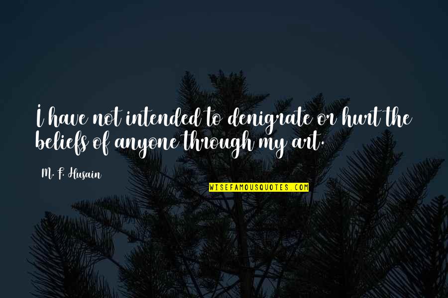 Arrowed Woman Quotes By M. F. Husain: I have not intended to denigrate or hurt