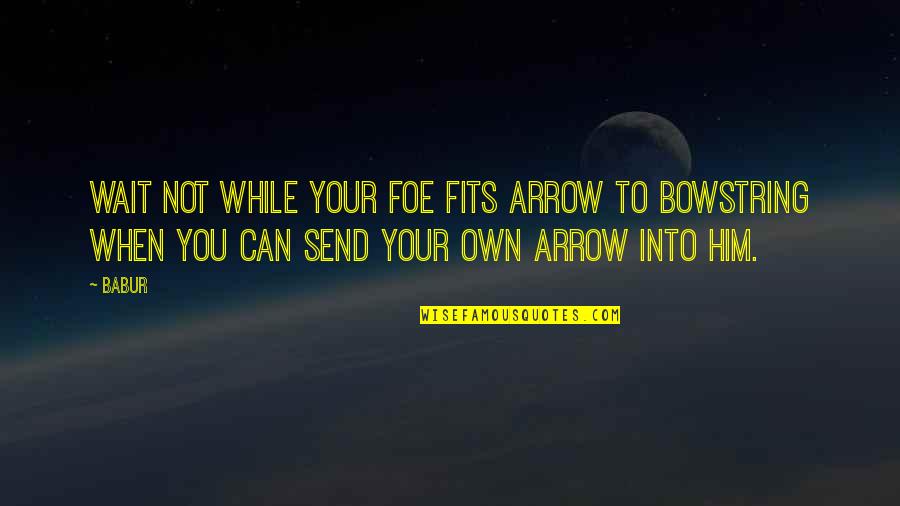 Arrows Arrows Quotes By Babur: Wait not while your foe fits arrow to