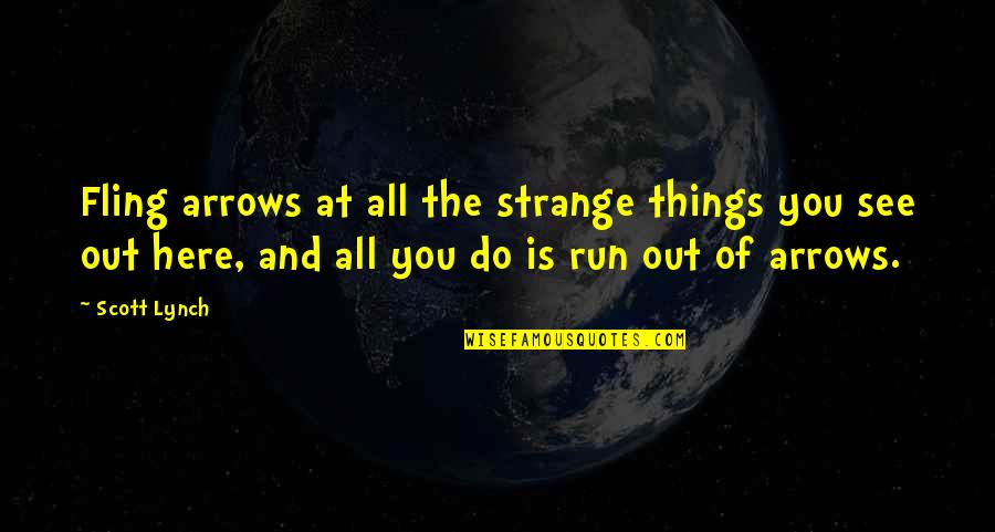 Arrows Arrows Quotes By Scott Lynch: Fling arrows at all the strange things you