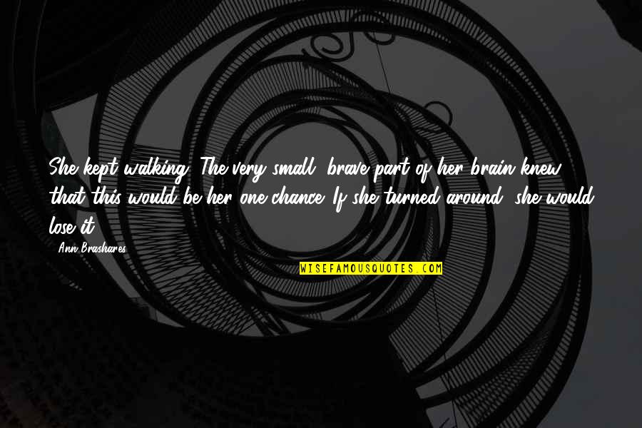 Arroyar Quotes By Ann Brashares: She kept walking. The very small, brave part Arroyar Quotes By Ann Brashares: She kept walking. The very small, brave part