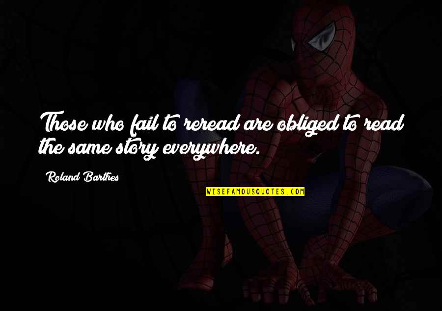 Arroyave Quotes By Roland Barthes: Those who fail to reread are obliged to