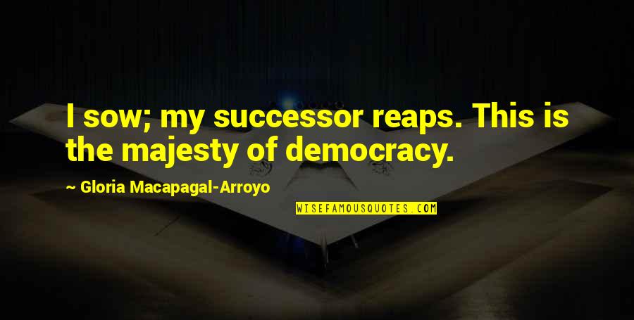 Arroyo Quotes By Gloria Macapagal-Arroyo: I sow; my successor reaps. This is the