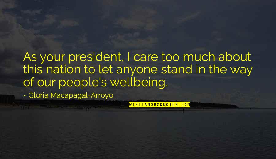 Arroyo Quotes By Gloria Macapagal-Arroyo: As your president, I care too much about