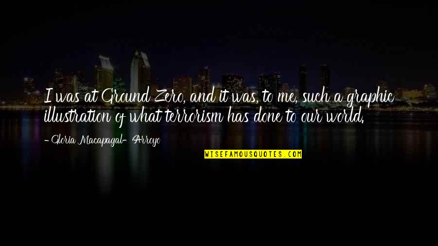 Arroyo Quotes By Gloria Macapagal-Arroyo: I was at Ground Zero, and it was,