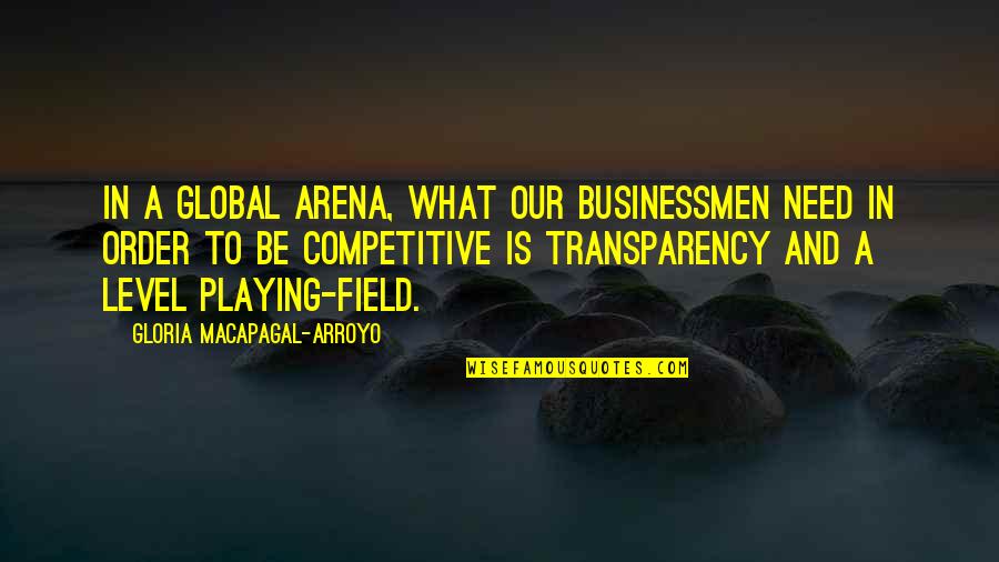 Arroyo Quotes By Gloria Macapagal-Arroyo: In a global arena, what our businessmen need
