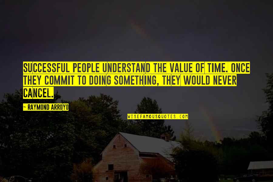 Arroyo Quotes By Raymond Arroyo: Successful people understand the value of time. Once