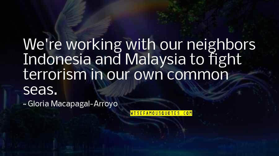 Arroyo's Quotes By Gloria Macapagal-Arroyo: We're working with our neighbors Indonesia and Malaysia