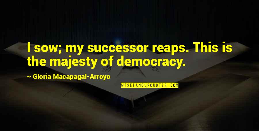 Arroyo's Quotes By Gloria Macapagal-Arroyo: I sow; my successor reaps. This is the
