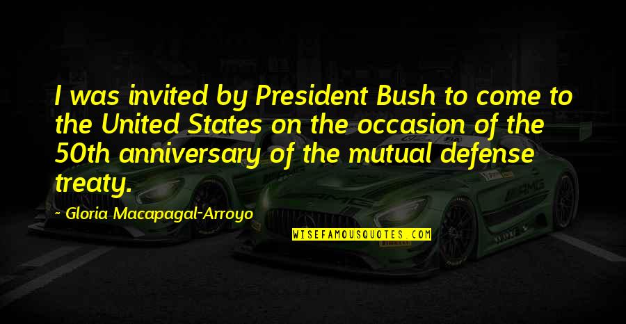 Arroyo's Quotes By Gloria Macapagal-Arroyo: I was invited by President Bush to come
