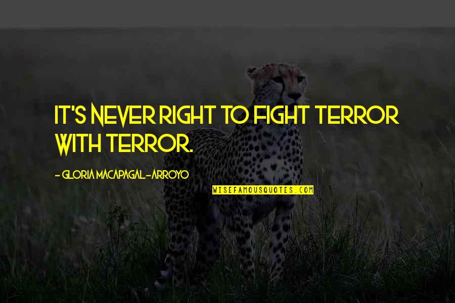 Arroyo's Quotes By Gloria Macapagal-Arroyo: It's never right to fight terror with terror.