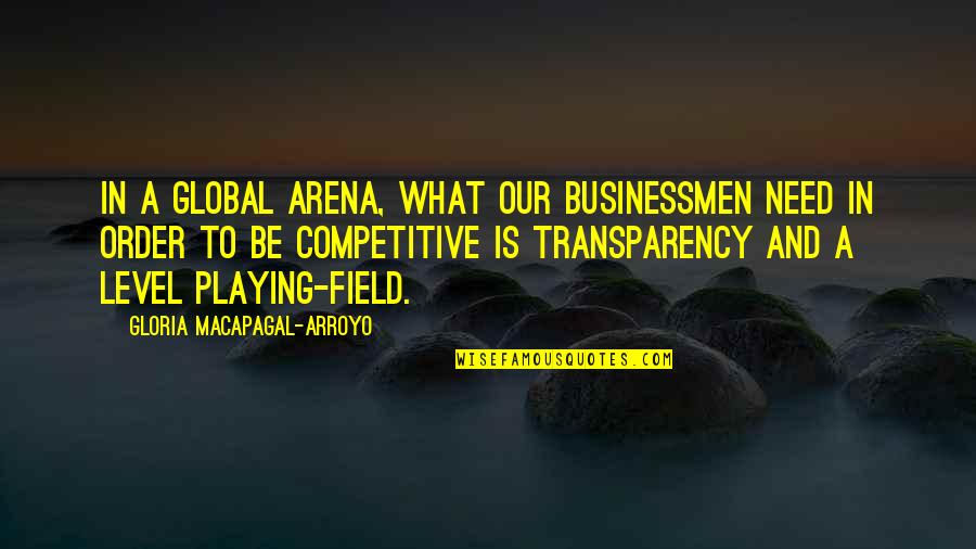 Arroyo's Quotes By Gloria Macapagal-Arroyo: In a global arena, what our businessmen need