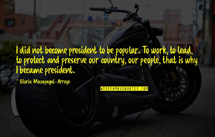 Arroyo's Quotes By Gloria Macapagal-Arroyo: I did not become president to be popular.