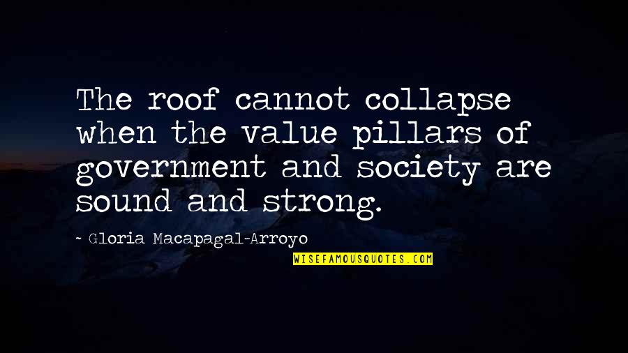 Arroyo's Quotes By Gloria Macapagal-Arroyo: The roof cannot collapse when the value pillars