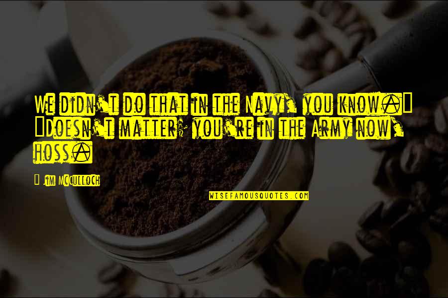 Arroyuelo Y Quotes By Jim McCulloch: We didn't do that in the Navy, you Arroyuelo Y Quotes By Jim McCulloch: We didn't do that in the Navy, you