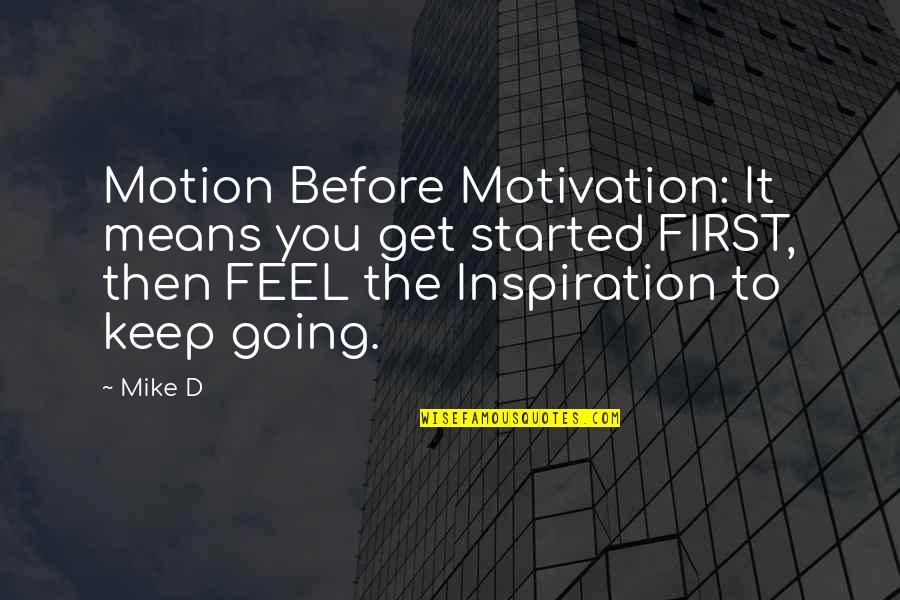 Arroyuelo Y Quotes By Mike D: Motion Before Motivation: It means you get started