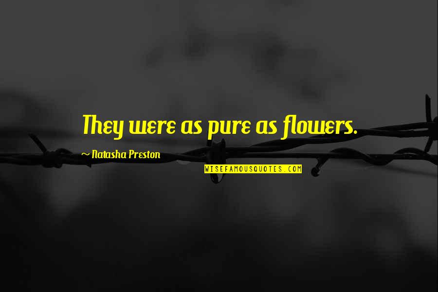 Arroyuelo Y Quotes By Natasha Preston: They were as pure as flowers. Arroyuelo Y Quotes By Natasha Preston: They were as pure as flowers.