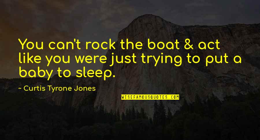 Arrrive Quotes By Curtis Tyrone Jones: You can't rock the boat & act like