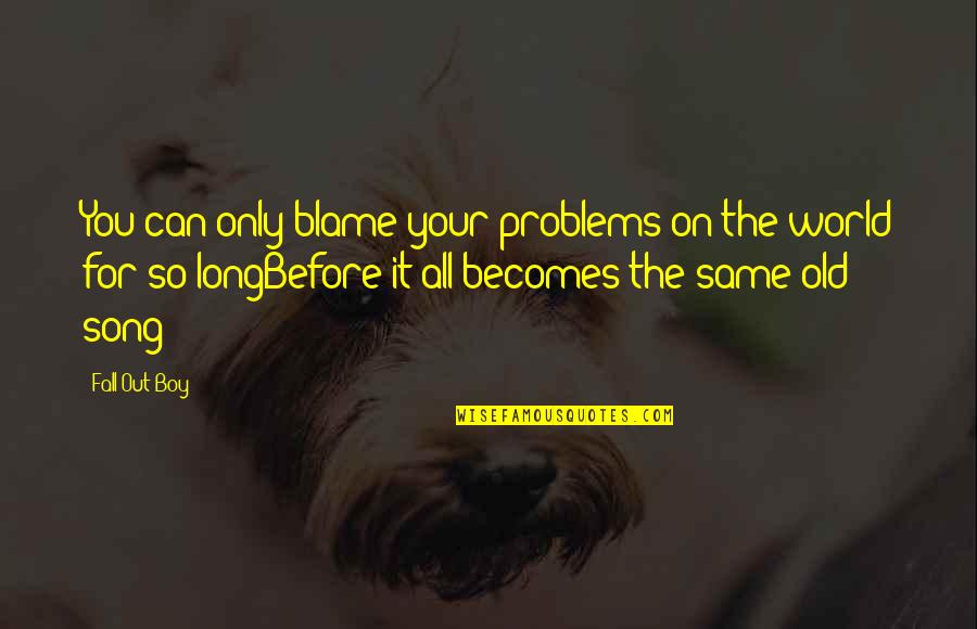 Arruda Real Estate Quotes By Fall Out Boy: You can only blame your problems on the Arruda Real Estate Quotes By Fall Out Boy: You can only blame your problems on the
