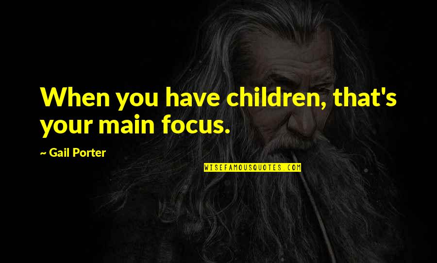 Arruina Infancias Quotes By Gail Porter: When you have children, that's your main focus.