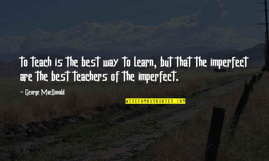 Arrumando Quotes By George MacDonald: to teach is the best way to learn,